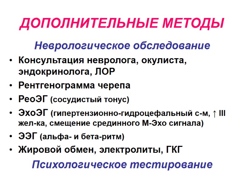 ДОПОЛНИТЕЛЬНЫЕ МЕТОДЫ Неврологическое обследование Консультация невролога, окулиста, эндокринолога, ЛОР Рентгенограмма черепа РеоЭГ (сосудистый тонус)